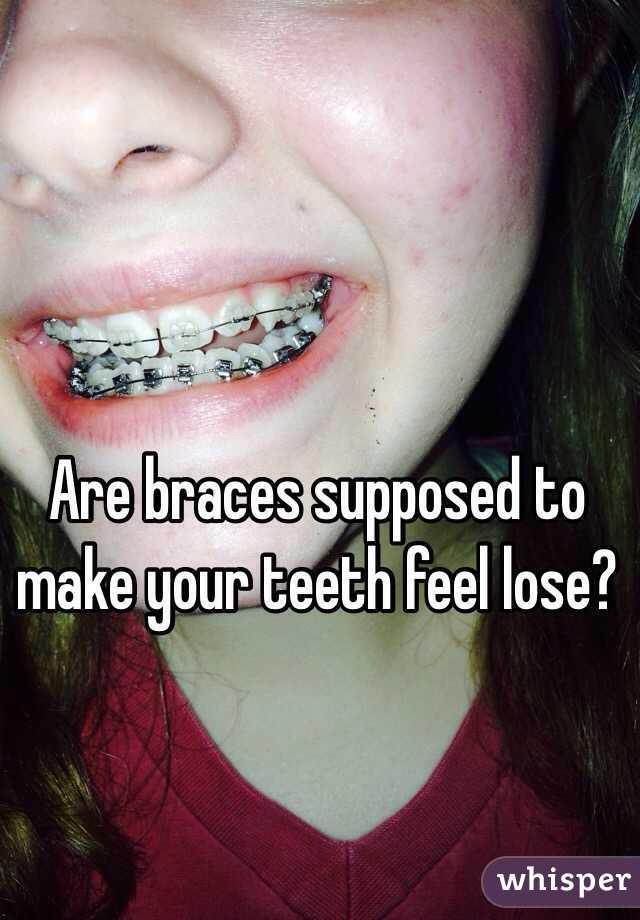 Are braces supposed to make your teeth feel lose?