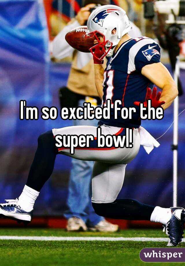 I'm so excited for the super bowl!