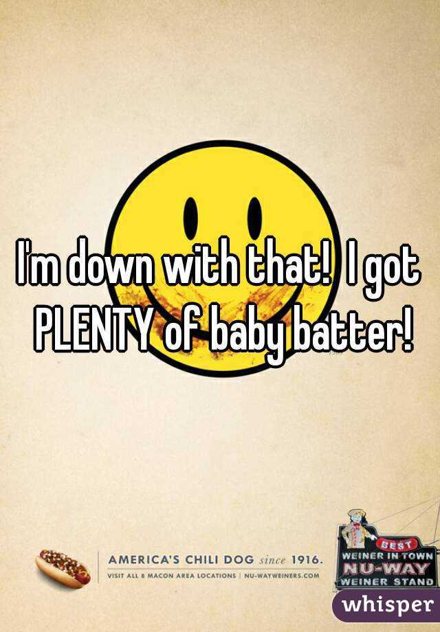 I'm down with that!  I got PLENTY of baby batter!