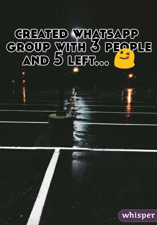 created whatsapp group with 3 people and 5 left... 😋