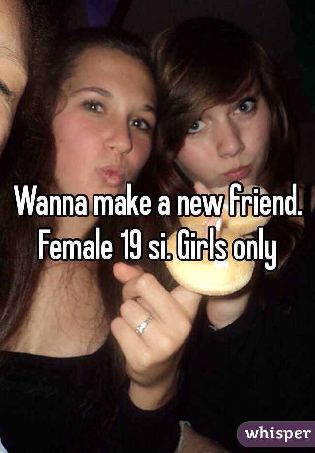 Wanna make a new friend. Female 19 si. Girls only