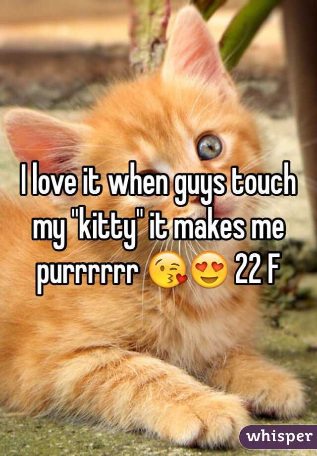 I love it when guys touch my "kitty" it makes me purrrrrr 😘😍 22 F 