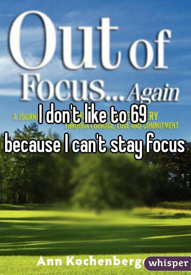 I don't like to 69 
because I can't stay focus