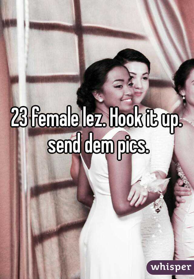 23 female lez. Hook it up. send dem pics.