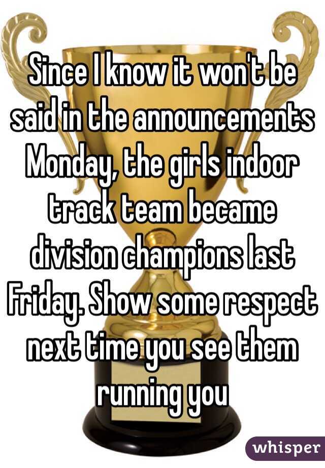 Since I know it won't be said in the announcements Monday, the girls indoor track team became division champions last Friday. Show some respect next time you see them running you 