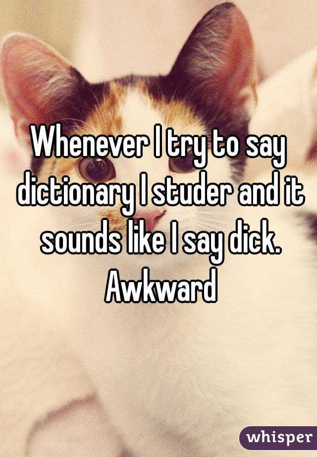 Whenever I try to say dictionary I studer and it sounds like I say dick. Awkward