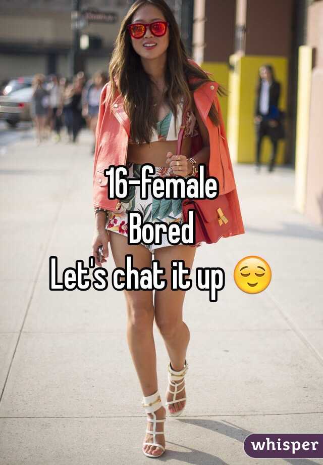 16-female 
Bored 
Let's chat it up 😌