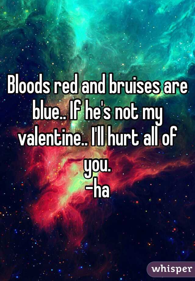 Bloods red and bruises are blue.. If he's not my valentine.. I'll hurt all of you.
-ha