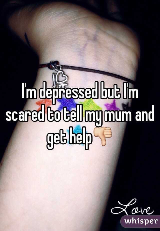 I'm depressed but I'm scared to tell my mum and get help👎