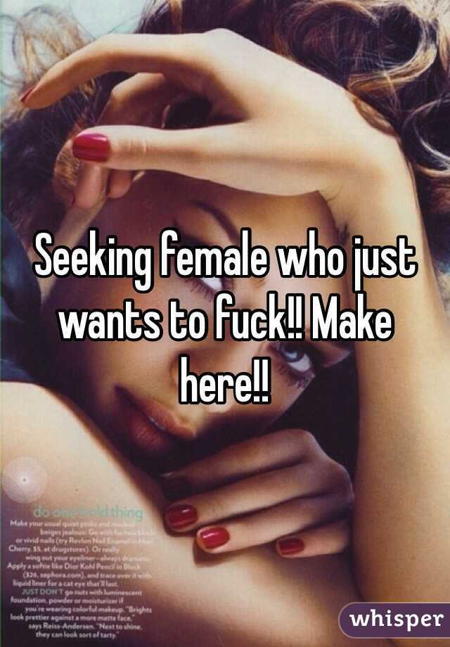 Seeking female who just wants to fuck!! Make here!!