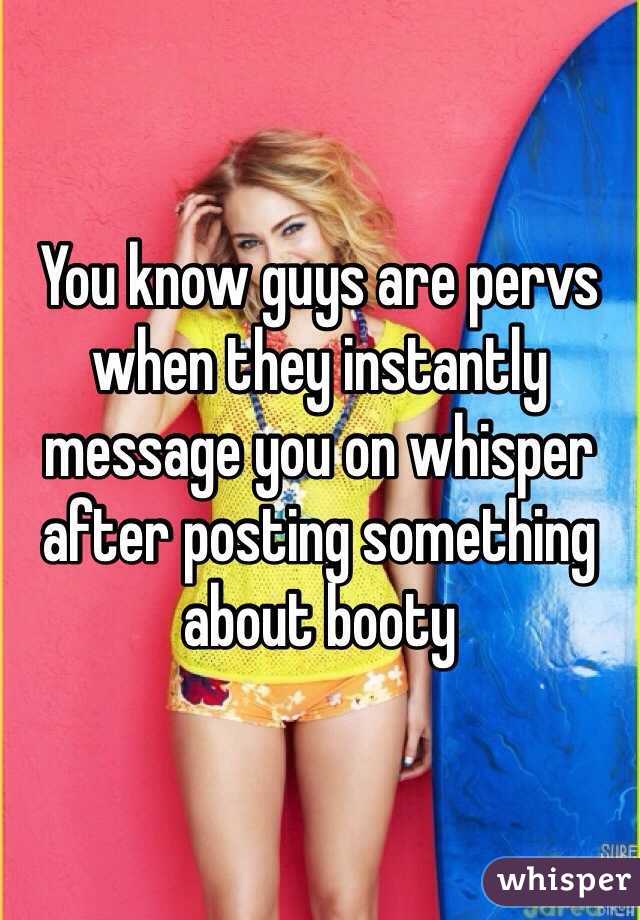 You know guys are pervs when they instantly message you on whisper after posting something about booty