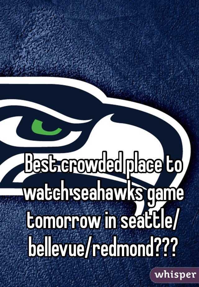 Best crowded place to watch seahawks game tomorrow in seattle/bellevue/redmond???