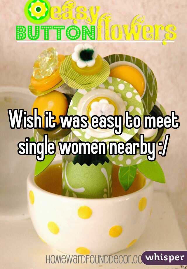 Wish it was easy to meet single women nearby :/