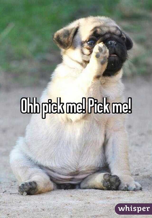 Ohh pick me! Pick me!
