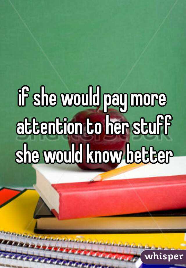 if she would pay more attention to her stuff she would know better