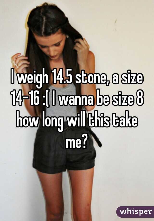 I weigh 14.5 stone, a size 14-16 :( I wanna be size 8 how long will this take me? 