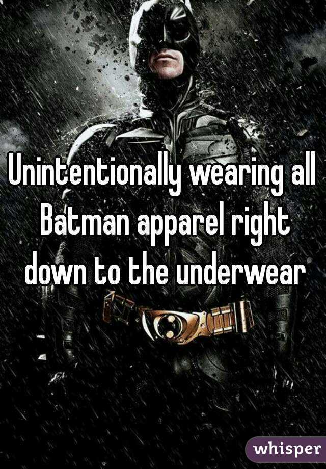 Unintentionally wearing all Batman apparel right down to the underwear