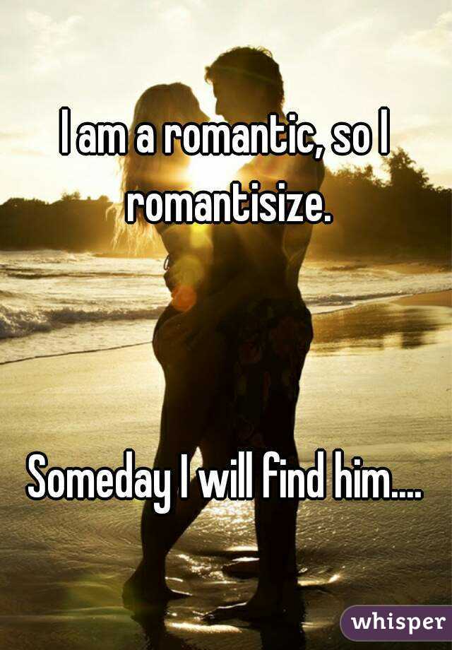 I am a romantic, so I romantisize.



Someday I will find him....