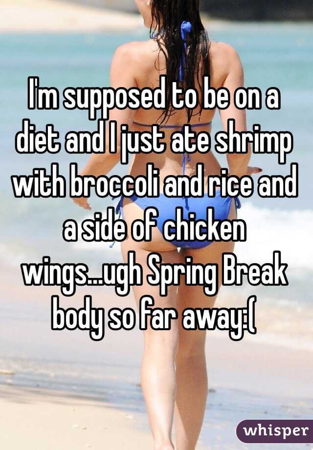 I'm supposed to be on a diet and I just ate shrimp with broccoli and rice and a side of chicken wings...ugh Spring Break body so far away:( 