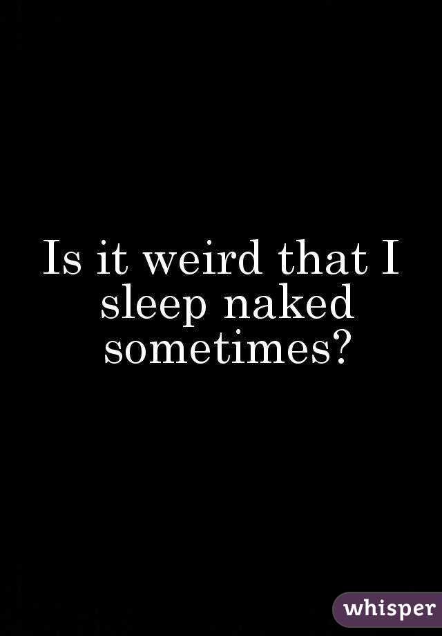 Is it weird that I sleep naked sometimes?