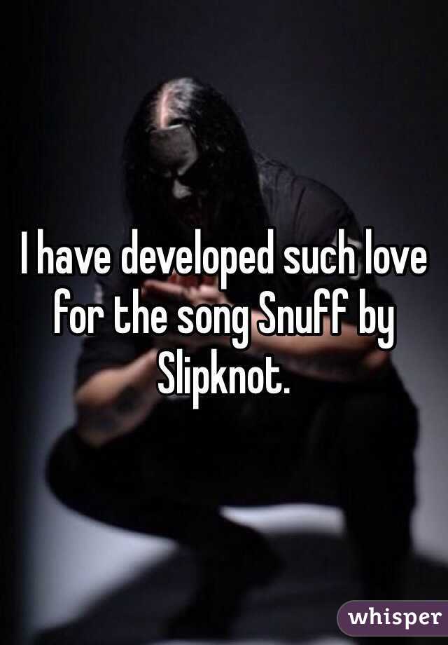 I have developed such love for the song Snuff by Slipknot. 