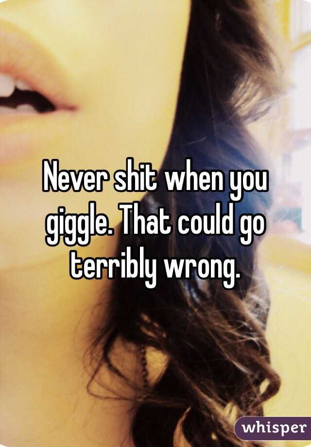 Never shit when you giggle. That could go terribly wrong. 