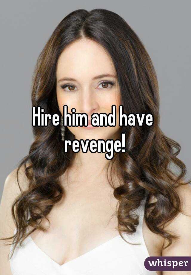 Hire him and have revenge!