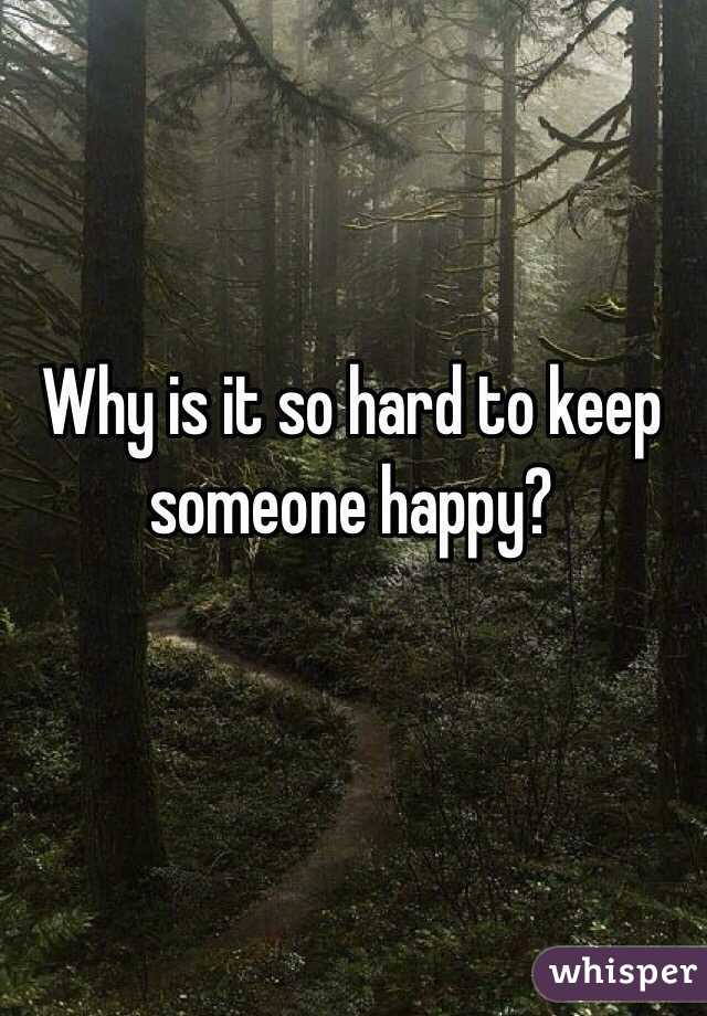 Why is it so hard to keep someone happy?