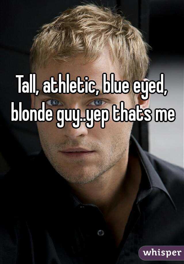 Tall, athletic, blue eyed, blonde guy..yep thats me