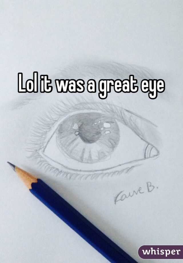 Lol it was a great eye 