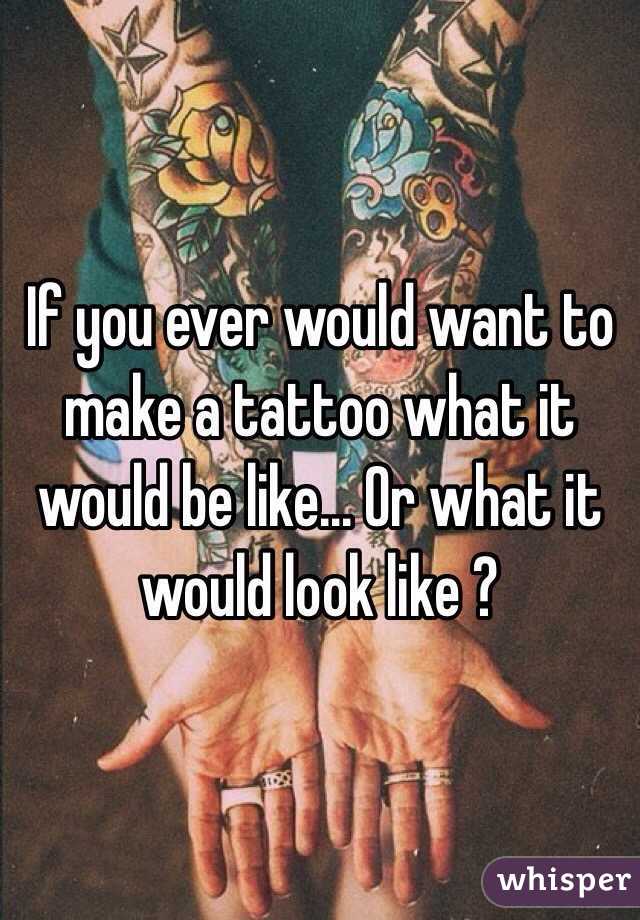 If you ever would want to make a tattoo what it would be like... Or what it would look like ?