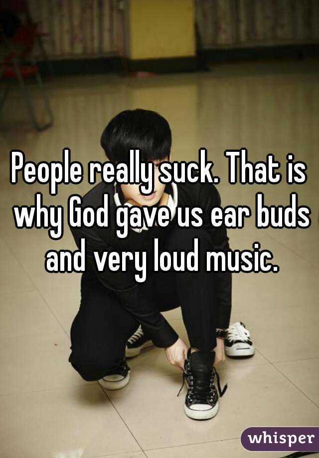 People really suck. That is why God gave us ear buds and very loud music.