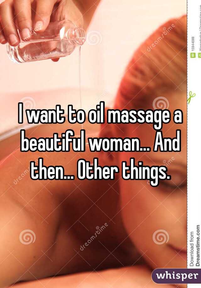 I want to oil massage a beautiful woman... And then... Other things. 