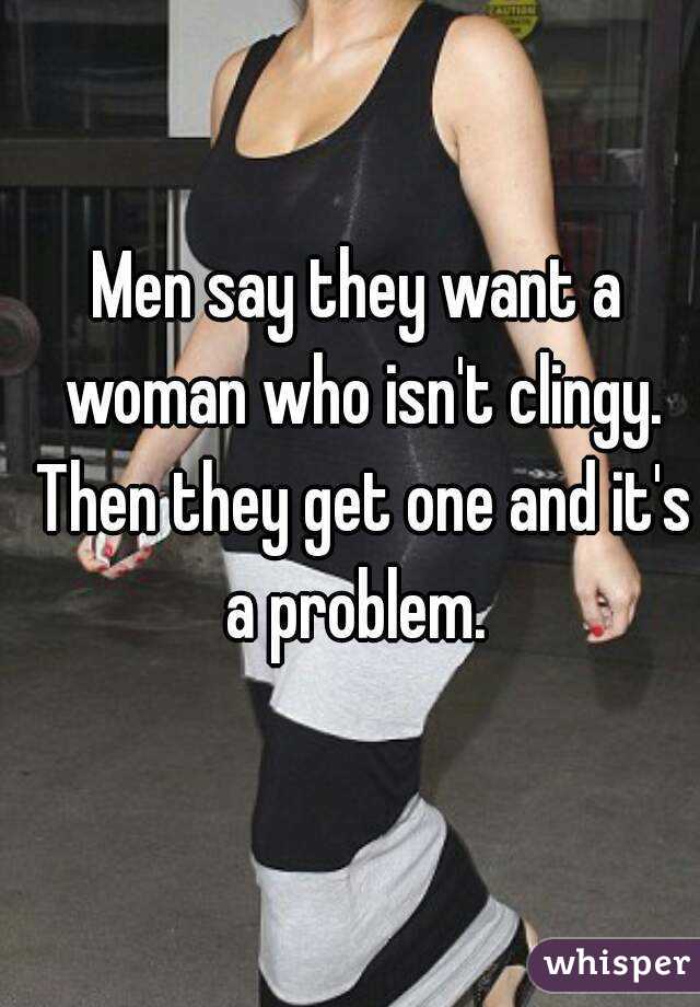 Men say they want a woman who isn't clingy. Then they get one and it's a problem. 