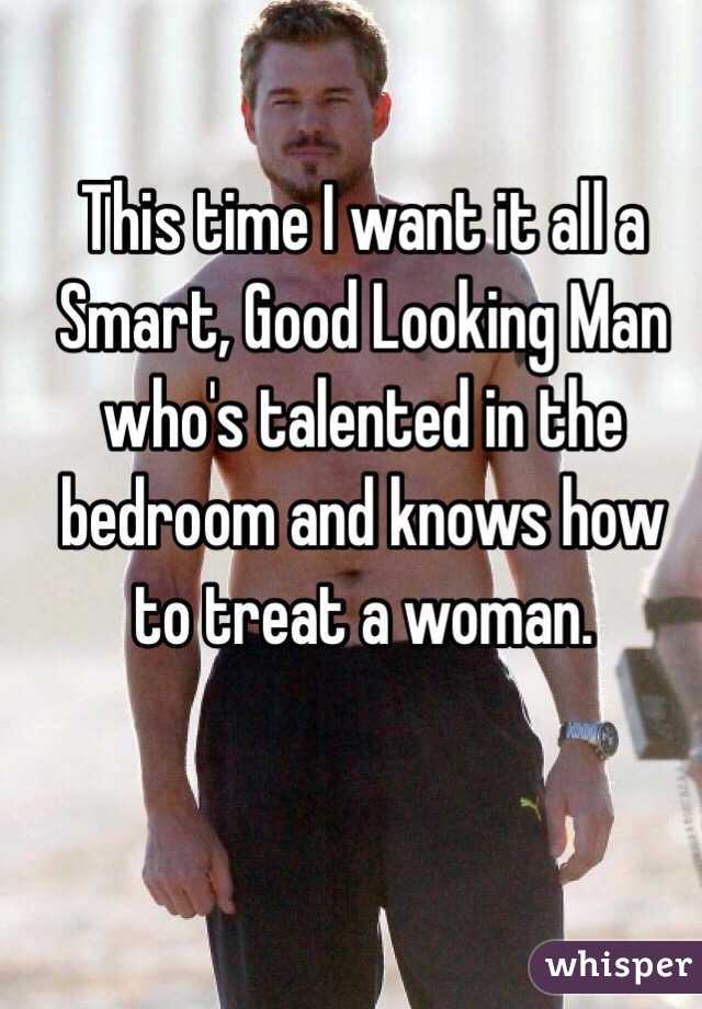 This time I want it all a Smart, Good Looking Man who's talented in the bedroom and knows how to treat a woman.