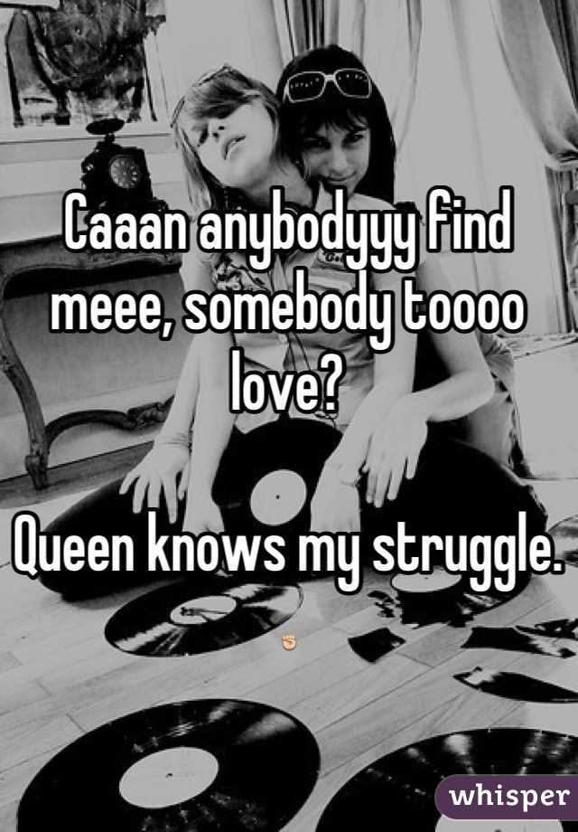 Caaan anybodyyy find meee, somebody toooo love?

Queen knows my struggle.
✊