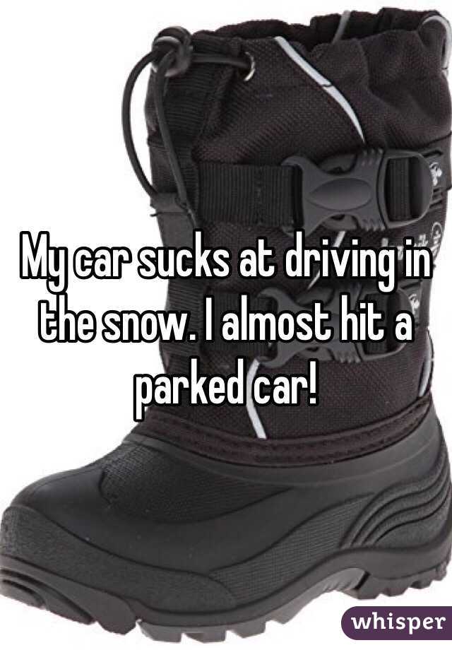 My car sucks at driving in the snow. I almost hit a parked car!