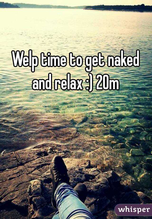 Welp time to get naked and relax :) 20m 