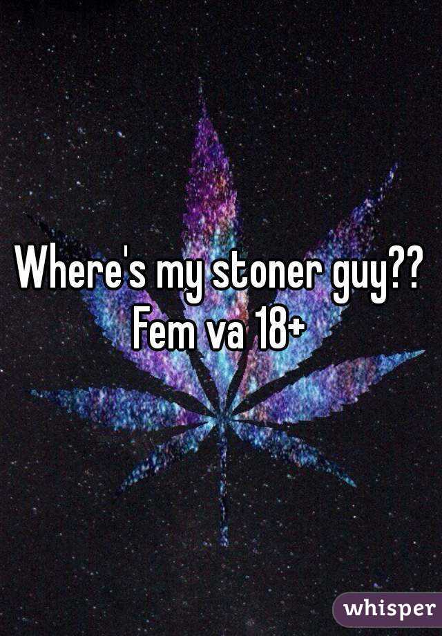 Where's my stoner guy??
Fem va 18+