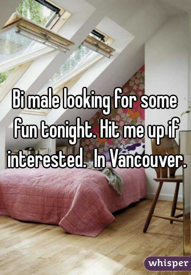 Bi male looking for some fun tonight. Hit me up if interested.  In Vancouver.