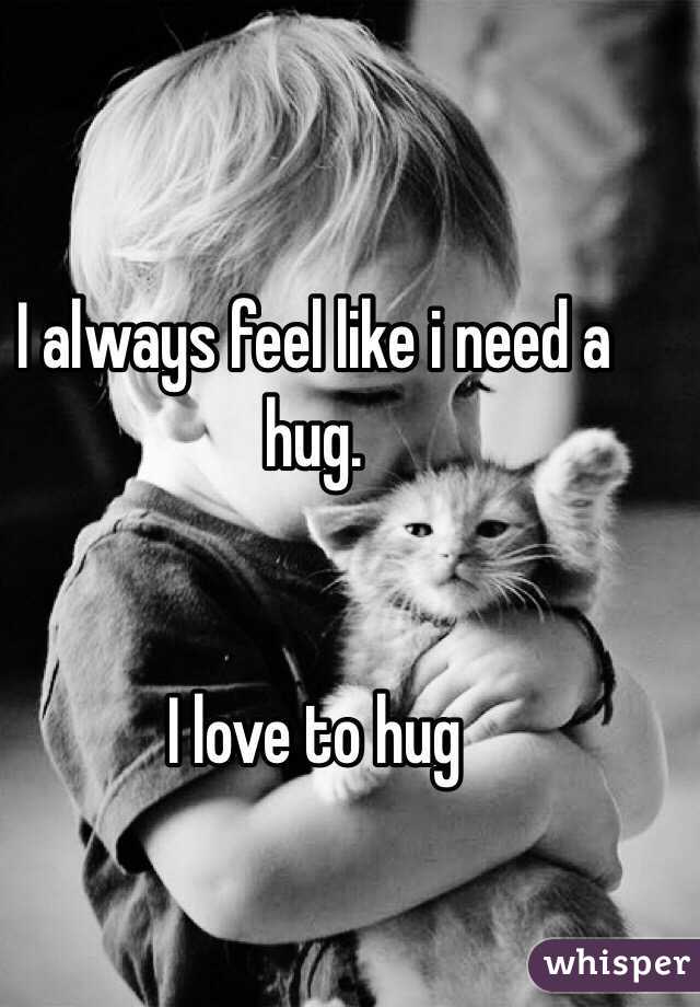 
I always feel like i need a hug. 


I love to hug 