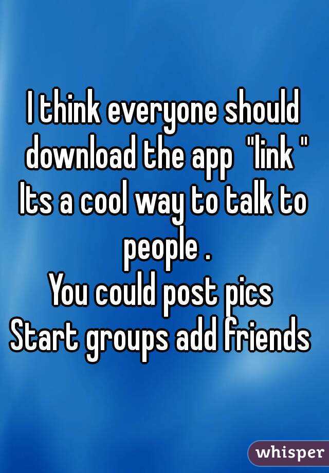 I think everyone should download the app  "link "
Its a cool way to talk to people .
You could post pics 
Start groups add friends 