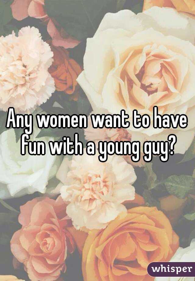 Any women want to have fun with a young guy?