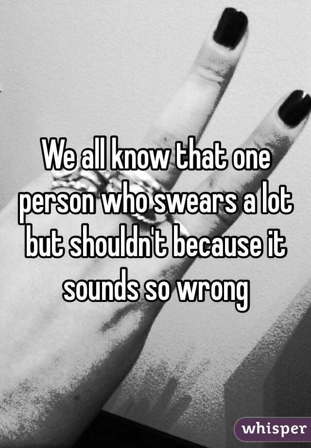 We all know that one person who swears a lot but shouldn't because it sounds so wrong