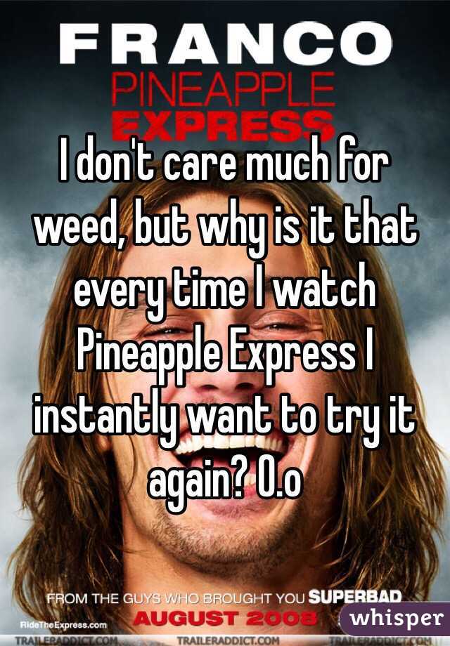 I don't care much for weed, but why is it that every time I watch Pineapple Express I instantly want to try it again? O.o