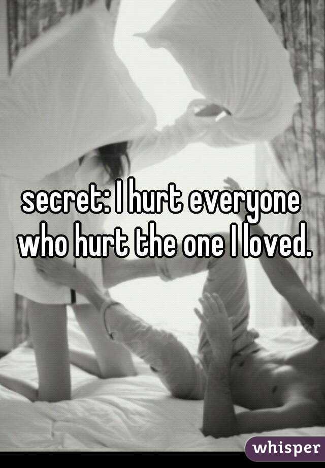 secret: I hurt everyone who hurt the one I loved.
