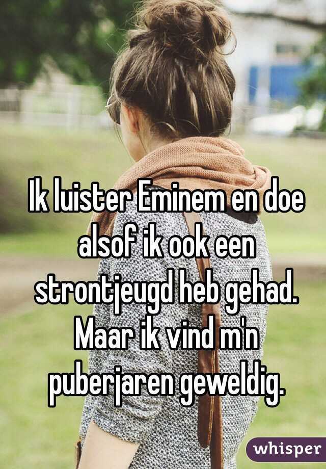 Ik luister Eminem en doe alsof ik ook een strontjeugd heb gehad. Maar ik vind m'n puberjaren geweldig.