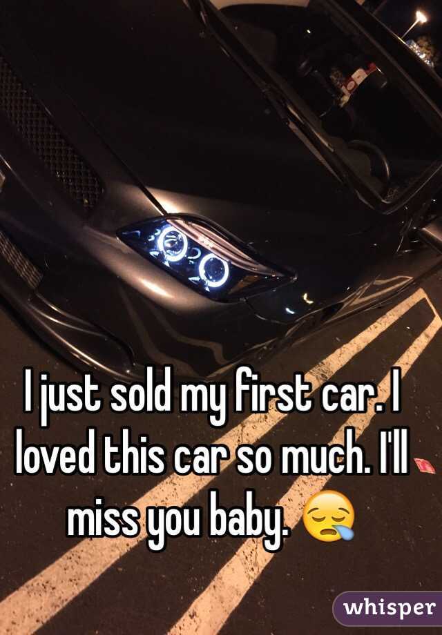 I just sold my first car. I loved this car so much. I'll miss you baby. 😪