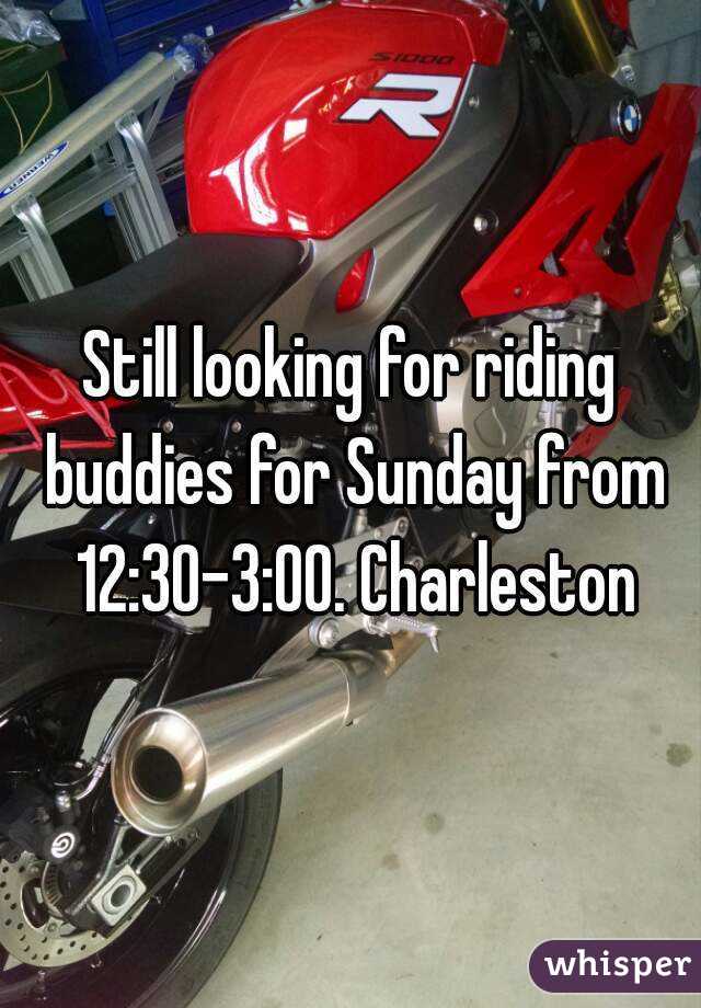 Still looking for riding buddies for Sunday from 12:30-3:00. Charleston