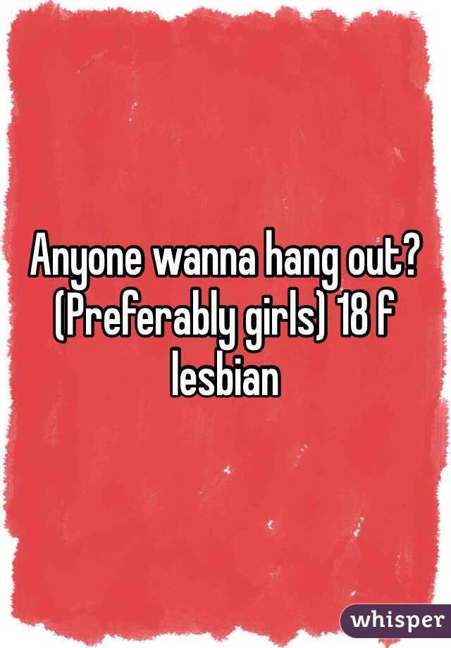 Anyone wanna hang out? (Preferably girls) 18 f lesbian 